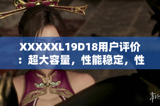 XXXXXL19D18用戶評(píng)價(jià)：超大容量，性能穩(wěn)定，性價(jià)比超高