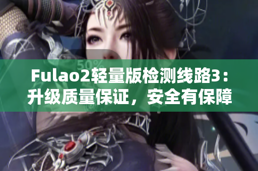 Fulao2輕量版檢測(cè)線路3：升級(jí)質(zhì)量保證，安全有保障