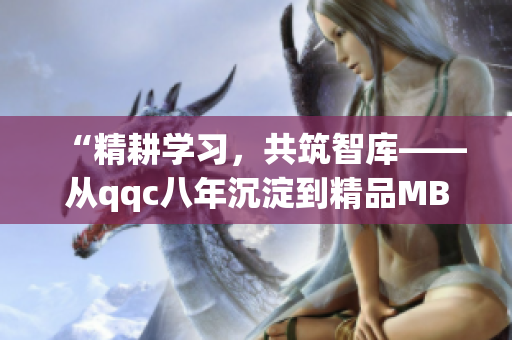 “精耕學(xué)習(xí)，共筑智庫——從qqc八年沉淀到精品MBA智庫”