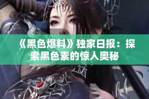 《黑色爆料》獨家日報：探索黑色素的驚人奧秘