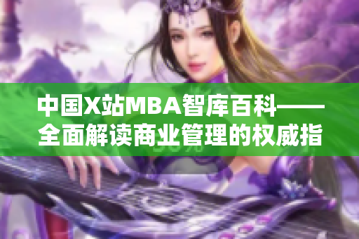 中國X站MBA智庫百科——全面解讀商業(yè)管理的權(quán)威指南