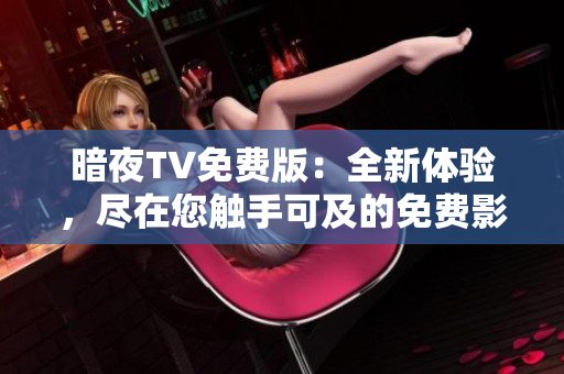 暗夜TV免費版：全新體驗，盡在您觸手可及的免費影視平臺