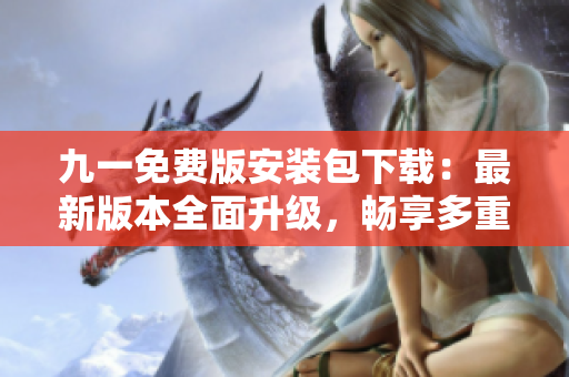 九一免費版安裝包下載：最新版本全面升級，暢享多重功能！