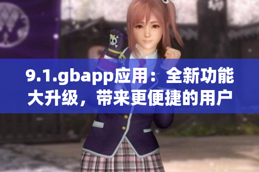9.1.gbapp應用：全新功能大升級，帶來更便捷的用戶體驗