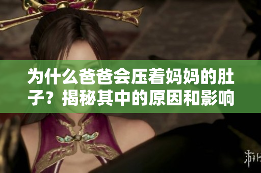 為什么爸爸會(huì)壓著媽媽的肚子？揭秘其中的原因和影響