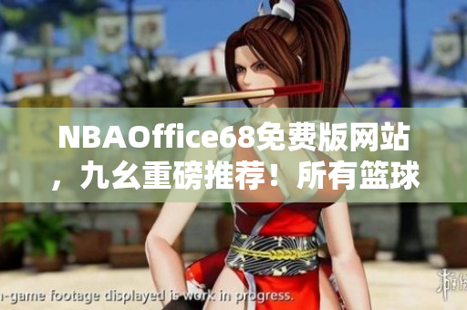 NBAOffice68免費(fèi)版網(wǎng)站，九幺重磅推薦！所有籃球迷必備！