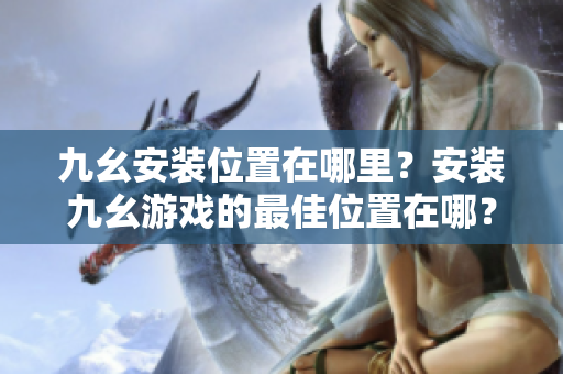 九幺安裝位置在哪里？安裝九幺游戲的最佳位置在哪？