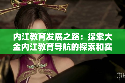 內(nèi)江教育發(fā)展之路：探索大金內(nèi)江教育導(dǎo)航的探索和實踐