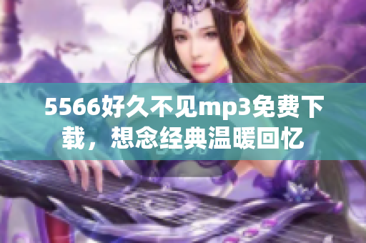 5566好久不見mp3免費下載，想念經(jīng)典溫暖回憶