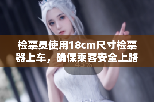檢票員使用18cm尺寸檢票器上車，確保乘客安全上路