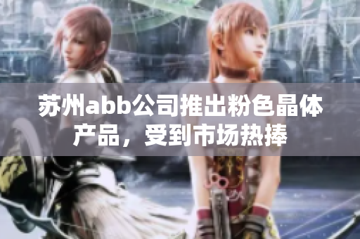 蘇州abb公司推出粉色晶體產(chǎn)品，受到市場熱捧
