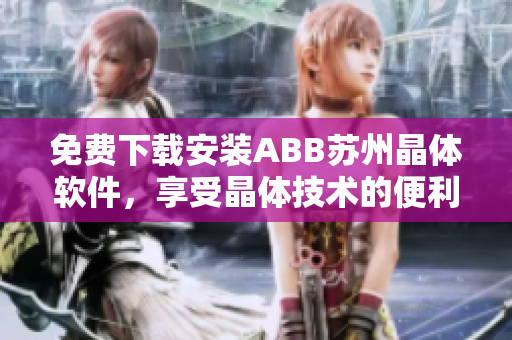 免費(fèi)下載安裝ABB蘇州晶體軟件，享受晶體技術(shù)的便利