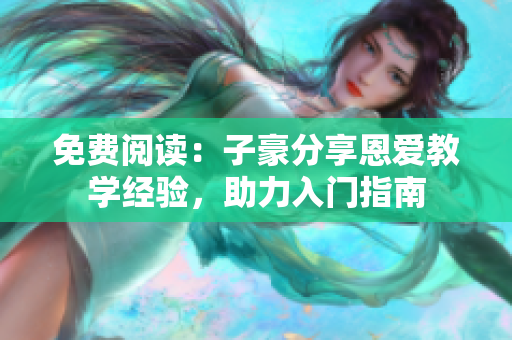 免費(fèi)閱讀：子豪分享恩愛教學(xué)經(jīng)驗(yàn)，助力入門指南