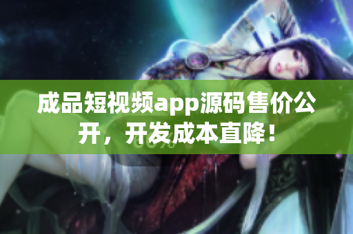 成品短視頻app源碼售價(jià)公開，開發(fā)成本直降！