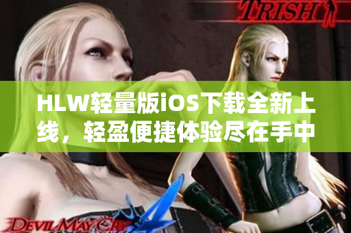 HLW輕量版iOS下載全新上線，輕盈便捷體驗(yàn)盡在手中