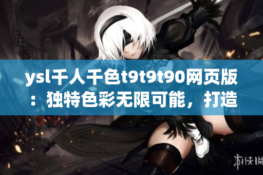 ysl千人千色t9t9t90網(wǎng)頁版：獨(dú)特色彩無限可能，打造屬于自己的完美妝容