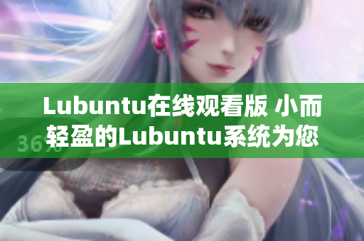 Lubuntu在線觀看版 小而輕盈的Lubuntu系統(tǒng)為您帶來免費(fèi)在線視頻體驗(yàn)