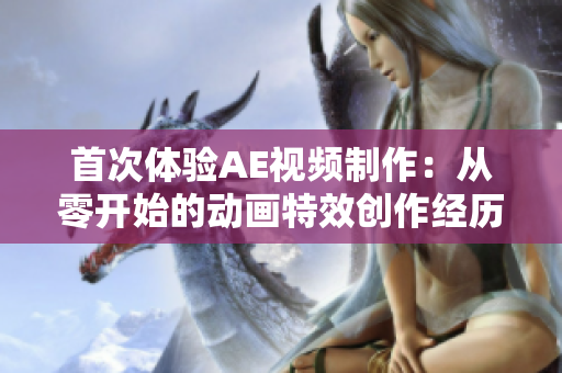 首次體驗(yàn)AE視頻制作：從零開始的動(dòng)畫特效創(chuàng)作經(jīng)歷