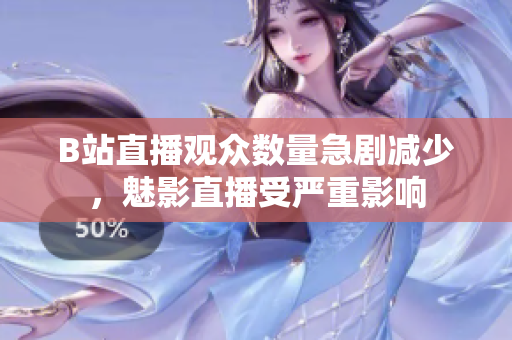 B站直播觀眾數(shù)量急劇減少，魅影直播受嚴(yán)重影響