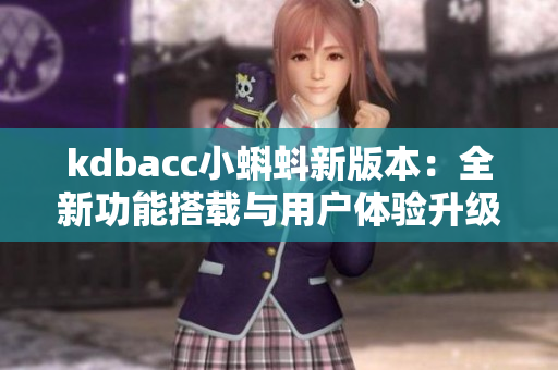 kdbacc小蝌蚪新版本：全新功能搭載與用戶體驗(yàn)升級(jí)