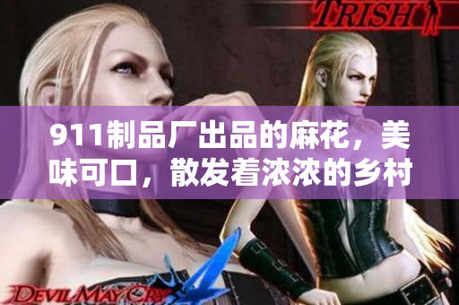 911制品廠出品的麻花，美味可口，散發(fā)著濃濃的鄉(xiāng)村風(fēng)味