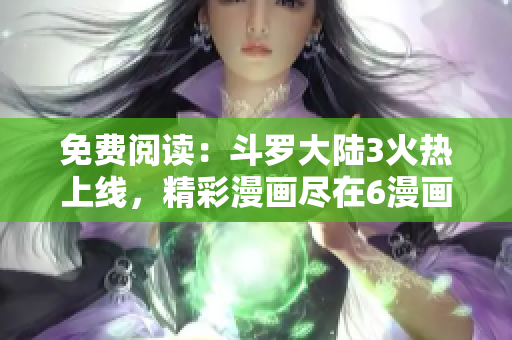 免費(fèi)閱讀：斗羅大陸3火熱上線，精彩漫畫盡在6漫畫