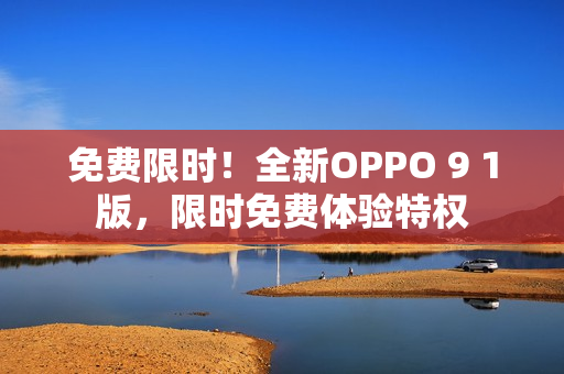 免費(fèi)限時！全新OPPO 9 1版，限時免費(fèi)體驗特權(quán)