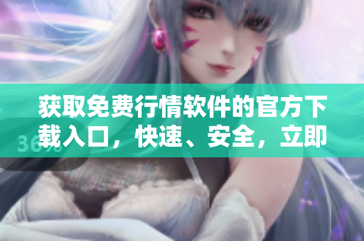 獲取免費(fèi)行情軟件的官方下載入口，快速、安全，立即體驗!