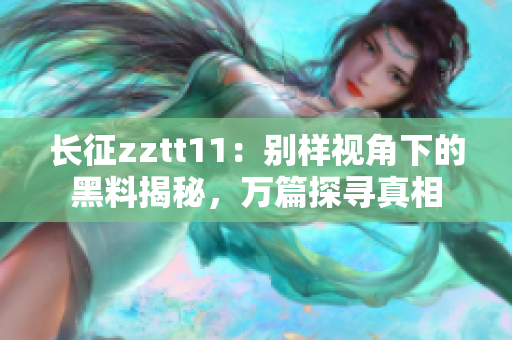 長征zztt11：別樣視角下的黑料揭秘，萬篇探尋真相