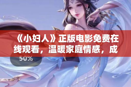 《小婦人》正版電影免費在線觀看，溫暖家庭情感，成長啟示，情竇初開的初戀故事述說人生百態(tài)