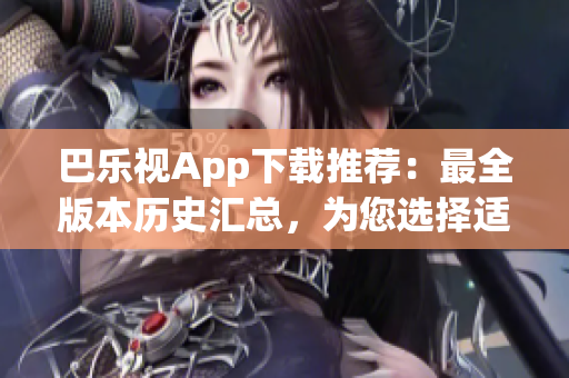 巴樂視App下載推薦：最全版本歷史匯總，為您選擇適合的老版應(yīng)用