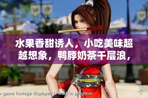 水果香甜誘人，小吃美味超越想象，鴨脖奶茶千層浪，讓你流連忘返