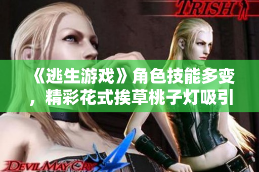 《逃生游戲》角色技能多變，精彩花式挨草桃子燈吸引眼球