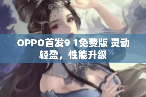 OPPO首發(fā)9 1免費版 靈動輕盈，性能升級