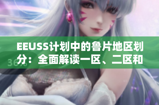 EEUSS計劃中的魯片地區(qū)劃分：全面解讀一區(qū)、二區(qū)和三區(qū)