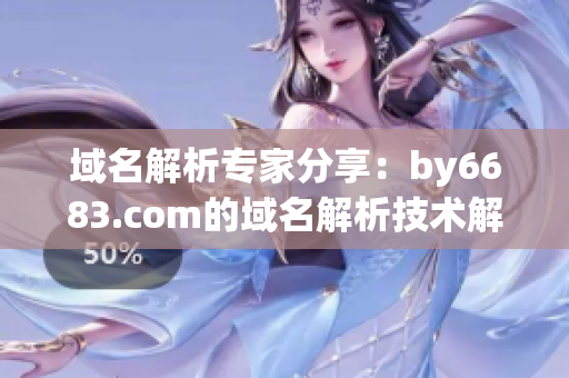 域名解析專家分享：by6683.com的域名解析技術(shù)解析服務
