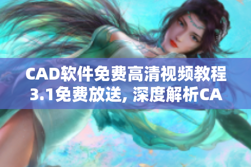CAD軟件免費高清視頻教程3.1免費放送, 深度解析CAD技術(shù),助力設(shè)計師提升實戰(zhàn)能力