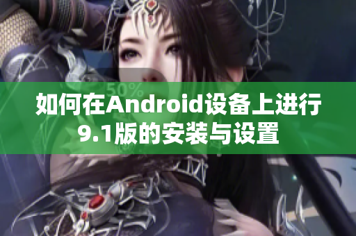 如何在Android設(shè)備上進行9.1版的安裝與設(shè)置
