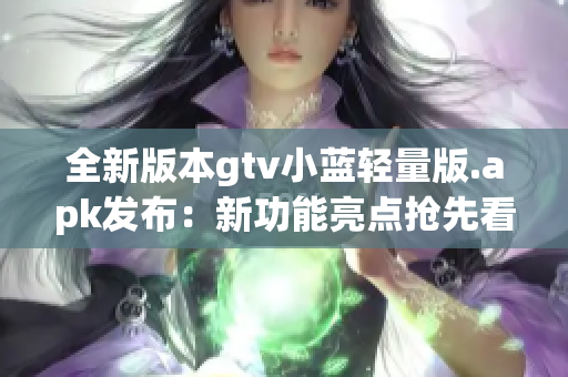 全新版本gtv小藍輕量版.apk發(fā)布：新功能亮點搶先看！