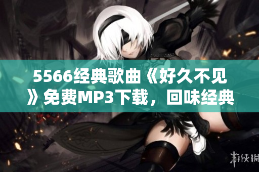 5566經(jīng)典歌曲《好久不見》免費MP3下載，回味經(jīng)典好聲音