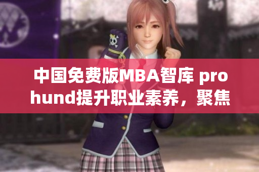 中國免費(fèi)版MBA智庫 prohund提升職業(yè)素養(yǎng)，聚焦商業(yè)成功