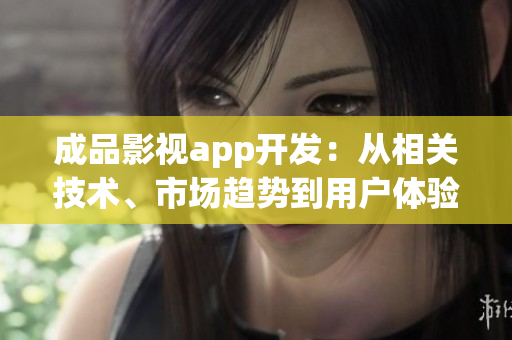 成品影視app開發(fā)：從相關(guān)技術(shù)、市場(chǎng)趨勢(shì)到用戶體驗(yàn)全方位解析