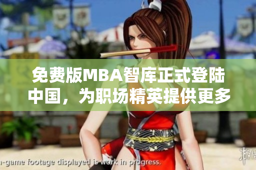 免費(fèi)版MBA智庫(kù)正式登陸中國(guó)，為職場(chǎng)精英提供更多學(xué)習(xí)選擇
