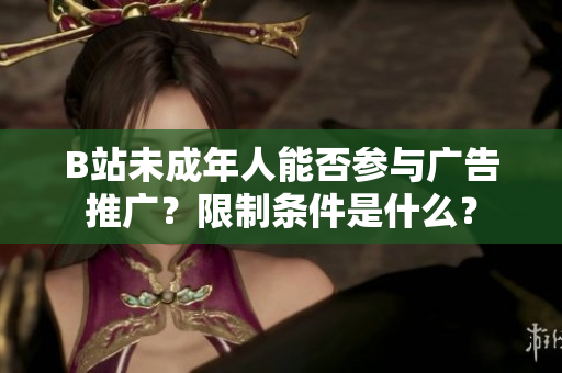 B站未成年人能否參與廣告推廣？限制條件是什么？