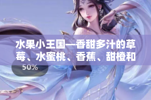 水果小王國(guó)—香甜多汁的草莓、水蜜桃、香蕉、甜橙和芒果