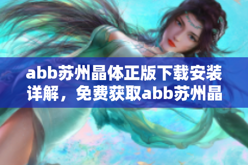 abb蘇州晶體正版下載安裝詳解，免費(fèi)獲取abb蘇州晶體軟件安裝步驟