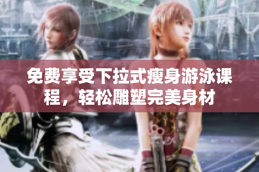免費(fèi)享受下拉式瘦身游泳課程，輕松雕塑完美身材