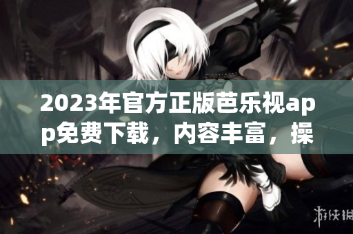 2023年官方正版芭樂視app免費(fèi)下載，內(nèi)容豐富，操作便捷