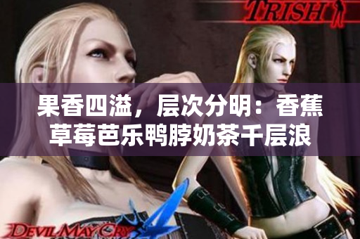 果香四溢，層次分明：香蕉草莓芭樂鴨脖奶茶千層浪