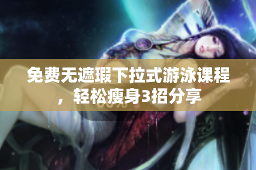 免費(fèi)無遮瑕下拉式游泳課程，輕松瘦身3招分享